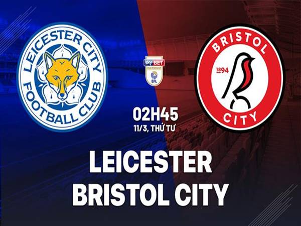 Nhận định Leicester vs Bristol, 03h45 ngày 11/3/2026