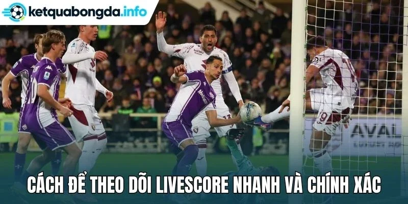 Cách để theo dõi livescore nhanh và chính xác