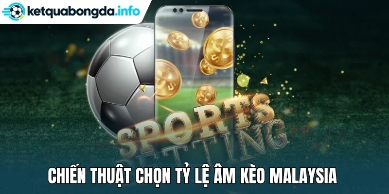 Chiến thuật chọn tỷ lệ âm kèo Malaysia 