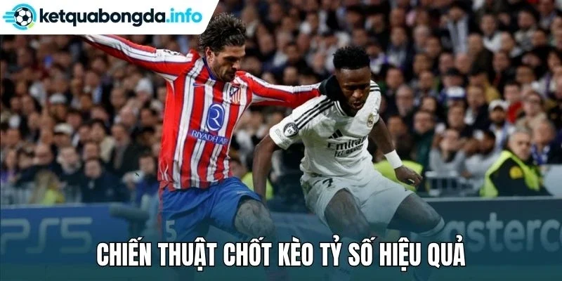 Chiến thuật chốt kèo tỷ số hiệu quả