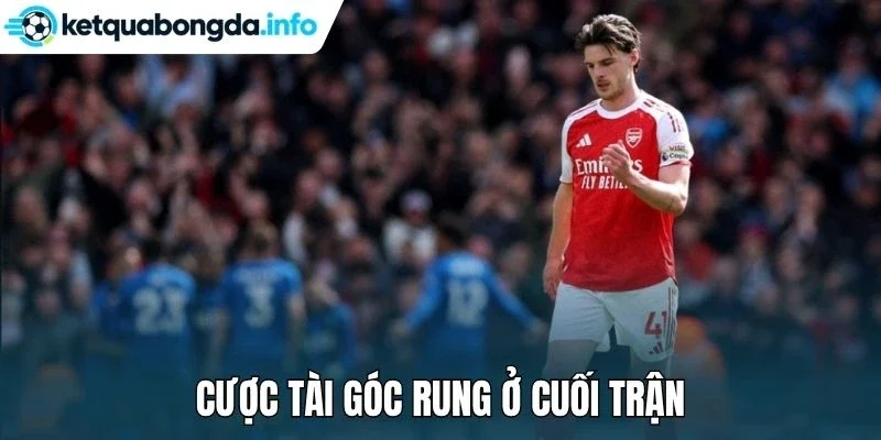 Cược tài góc rung ở cuối trận