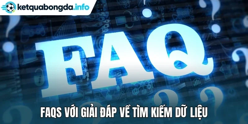 FAQs với giải đáp về tìm kiếm dữ liệu