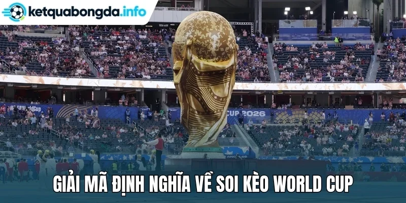 Giải mã định nghĩa về soi kèo World Cup