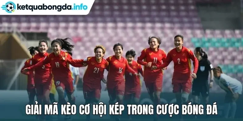 Giải mã kèo cơ hội kép trong cược bóng đá