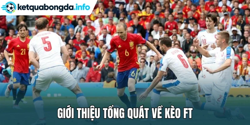 Giới thiệu tổng quát về kèo FT