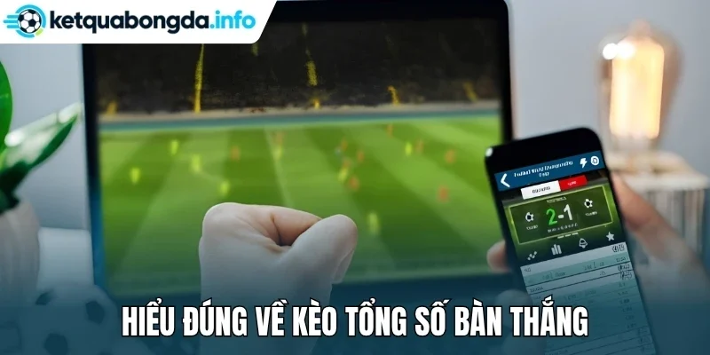 Hiểu đúng về kèo tổng số bàn thắng