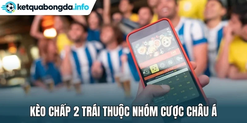 Kèo chấp 2 trái thuộc nhóm cược châu Á