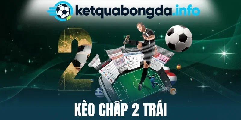 Kèo Chấp 2 Trái - Cược Mốc Chấp Sâu, Dễ Dàng Ẵm Thưởng Lớn