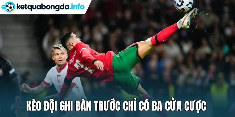 Kèo đội ghi bàn trước chỉ có ba cửa cược 