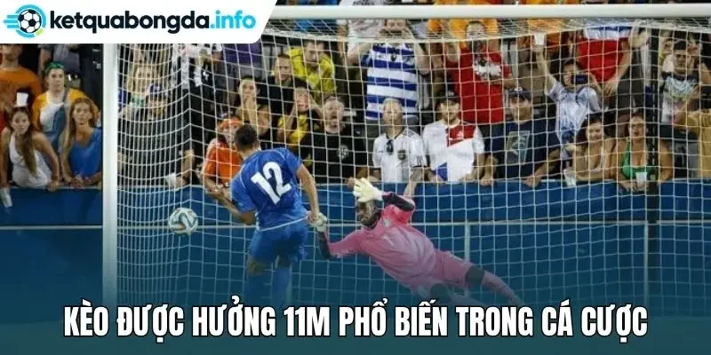 Kèo được hưởng 11m phổ biến trong cá cược