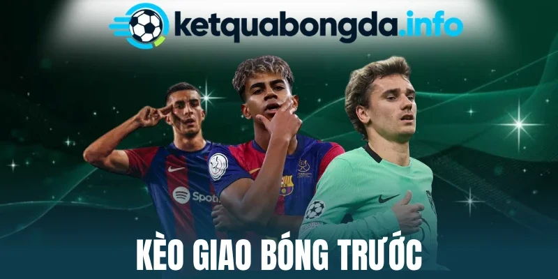 Kèo Giao Bóng Trước - Cách Chọn Cửa Cược Giao Bóng Đầu Tiên