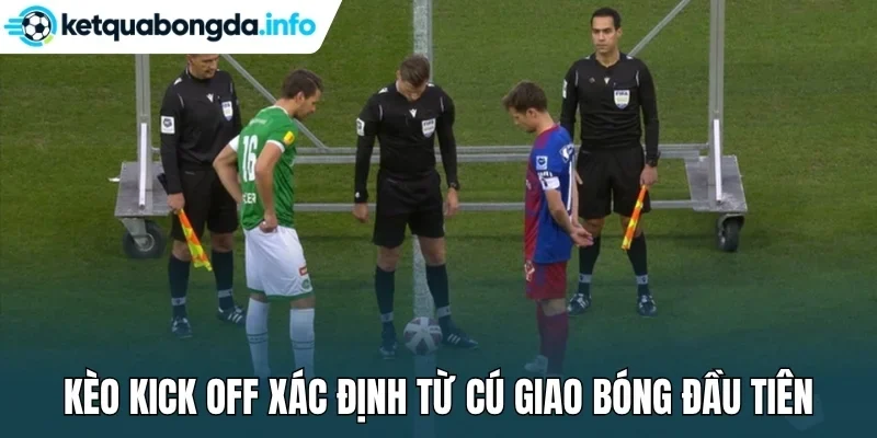 Kèo kick off xác định từ cú giao bóng đầu tiên