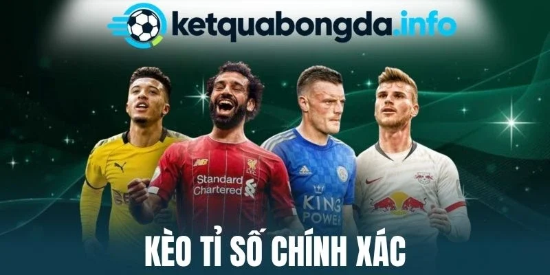 Kèo Tỉ Số Chính Xác - Bí Kíp Cá Cược Đảm Bảo Thắng Đậm