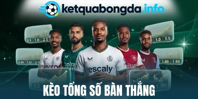 Kèo Tổng Số Bàn Thắng - Thủ Thuật Cược Bất Bại Từ Cao thủ