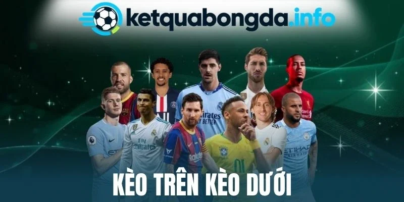 Kèo Trên Kèo Dưới - Giải Thích Chi Tiết Và Chiến Thuật Cược