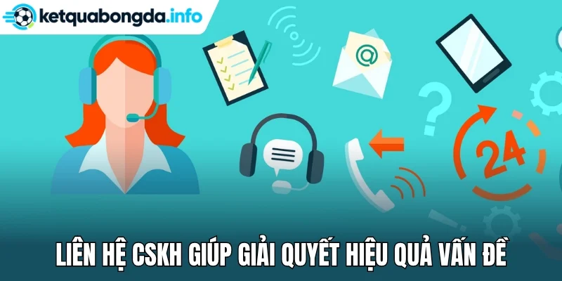 Liên hệ CSKH giúp giải quyết hiệu quả vấn đề