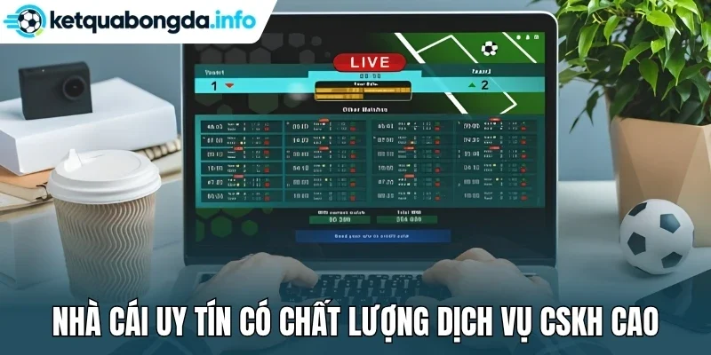 Nhà cái uy tín có chất lượng dịch vụ CSKH cao