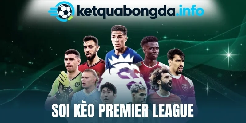 Soi Kèo Premier League - Theo Dõi Giải Đấu, Chọn Kèo Hot
