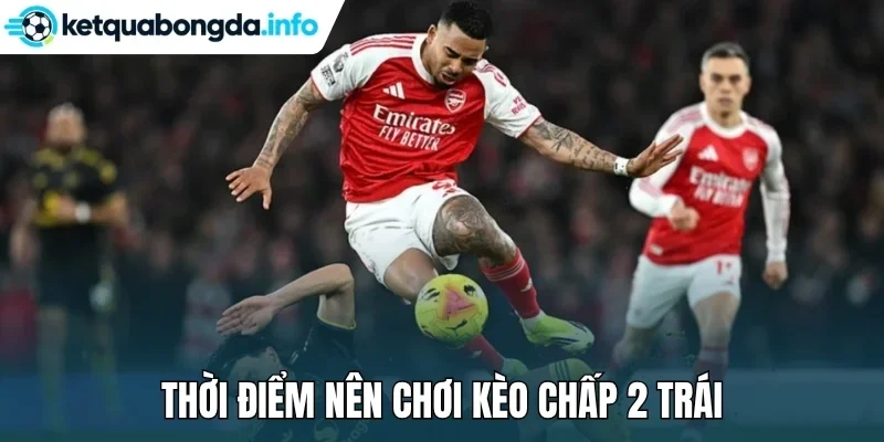 Thời điểm nên chơi kèo chấp 2 trái