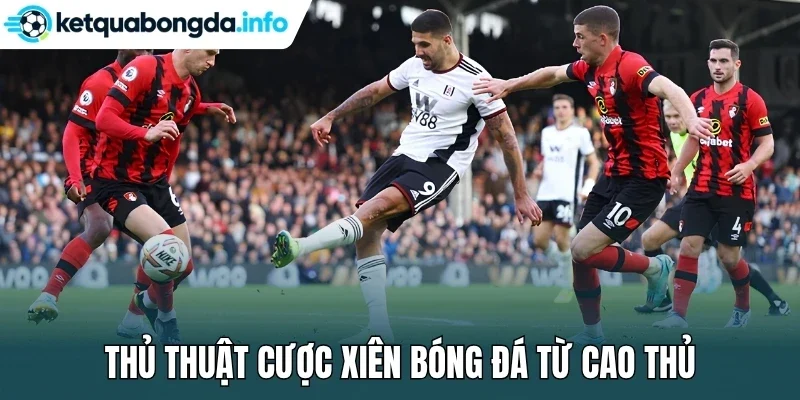 Thủ thuật cược xiên bóng đá từ cao thủ