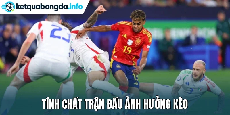 Tính chất trận đấu ảnh hưởng kèo
