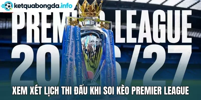 Xem xét lịch thi đấu khi soi kèo Premier League