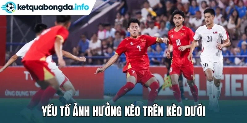 Yếu tố ảnh hưởng kèo trên kèo dưới