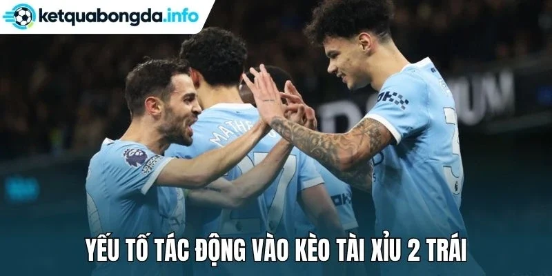 Yếu tố tác động vào kèo tài xỉu 2 trái